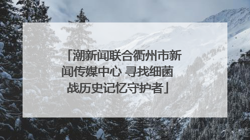 潮新闻联合衢州市新闻传媒中心 寻找细菌战历史记忆守护者