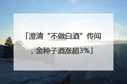 澄清“不做白酒”传闻，金种子酒涨超3%