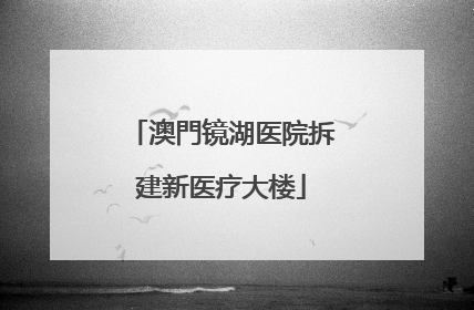澳門镜湖医院拆建新医疗大楼