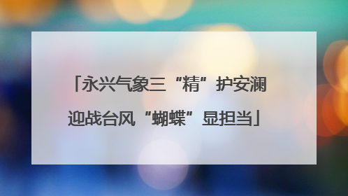 永兴气象三“精”护安澜 迎战台风“蝴蝶”显担当