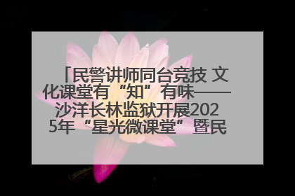 民警讲师同台竞技 文化课堂有“知”有味——沙洋长林监狱开展2025年“星光微课堂”暨民警优质课竞赛