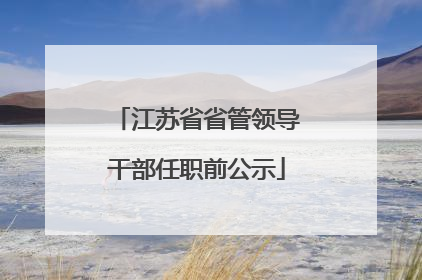 江苏省省管领导干部任职前公示