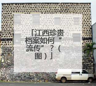 江西珍贵档案如何“流传”？（图）