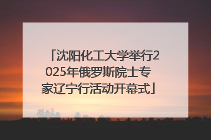 沈阳化工大学举行2025年俄罗斯院士专家辽宁行活动开幕式