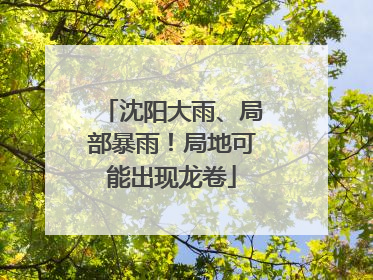 沈阳大雨、局部暴雨！局地可能出现龙卷