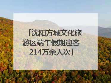 沈阳方城文化旅游区端午假期迎客214万余人次