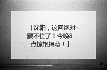 沈阳，这回绝对藏不住了！今晚8点惊艳揭幕！