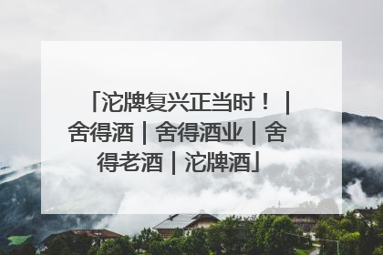 沱牌复兴正当时！｜舍得酒｜舍得酒业｜舍得老酒｜沱牌酒