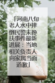 河南八旬老人水中摔倒民警未搀扶事件最新进展：当地相关负责人向家属当面道歉