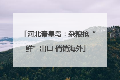 河北秦皇岛：杂粮抢“鲜”出口 俏销海外