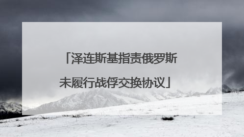 泽连斯基指责俄罗斯未履行战俘交换协议