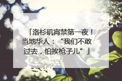 洛杉矶宵禁第一夜！当地华人：“我们不敢过去，怕挨枪子儿”