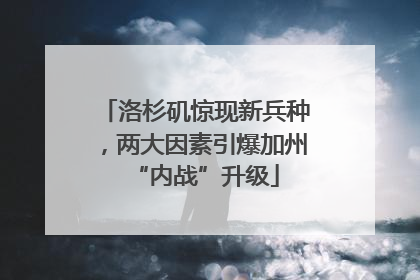 洛杉矶惊现新兵种，两大因素引爆加州“内战”升级