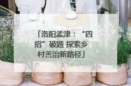 洛阳孟津：“四招”破题 探索乡村善治新路径
