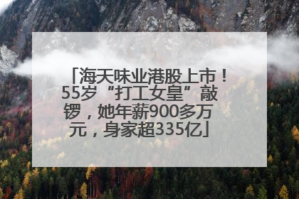 海天味业港股上市！55岁“打工女皇”敲锣，她年薪900多万元，身家超335亿