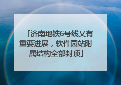 济南地铁6号线又有重要进展，软件园站附属结构全部封顶