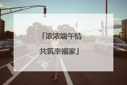 浓浓端午情 共筑幸福家