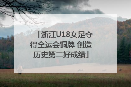 浙江U18女足夺得全运会铜牌 创造历史第二好成绩
