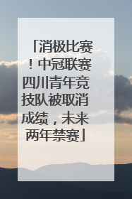 消极比赛！中冠联赛四川青年竞技队被取消成绩，未来两年禁赛