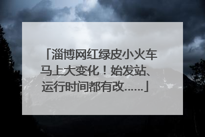淄博网红绿皮小火车马上大变化！始发站、运行时间都有改……