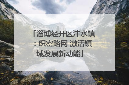 淄博经开区沣水镇：织密路网 激活镇域发展新动能
