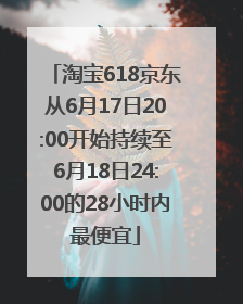 淘宝618京东从6月17日20:00开始持续至6月18日24:00的28小时内最便宜