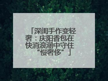 深闺手作变轻奢：庆阳香包在快消浪潮中守住“慢奢侈”