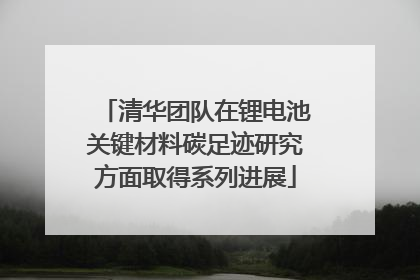 清华团队在锂电池关键材料碳足迹研究方面取得系列进展