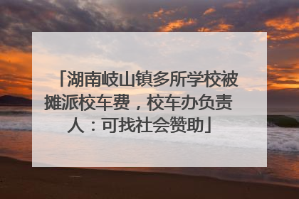 湖南岐山镇多所学校被摊派校车费，校车办负责人：可找社会赞助