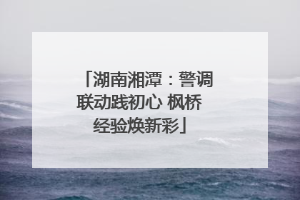 湖南湘潭：警调联动践初心 枫桥经验焕新彩