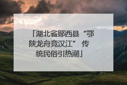 湖北省郧西县“鄂陕龙舟竞汉江” 传统民俗引热潮