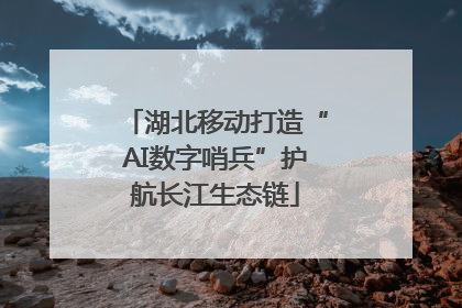 湖北移动打造“AI数字哨兵”护航长江生态链