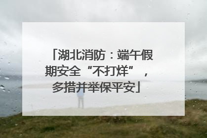 湖北消防：端午假期安全“不打烊”，多措并举保平安