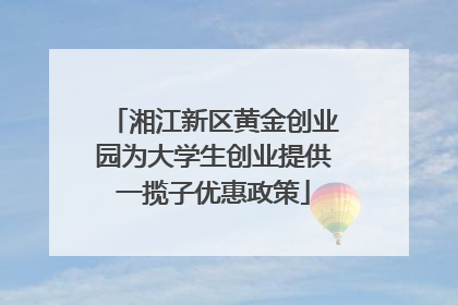 湘江新区黄金创业园为大学生创业提供一揽子优惠政策