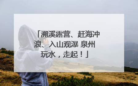 溯溪露营、赶海冲浪、入山观瀑 泉州玩水，走起！