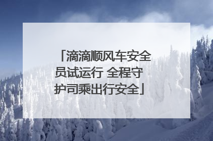 滴滴顺风车安全员试运行 全程守护司乘出行安全