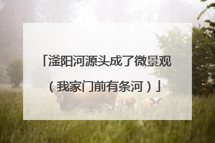 滏阳河源头成了微景观（我家门前有条河）