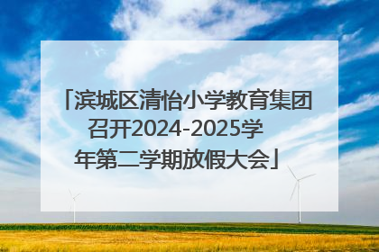 滨城区清怡小学教育集团召开2024-2025学年第二学期放假大会