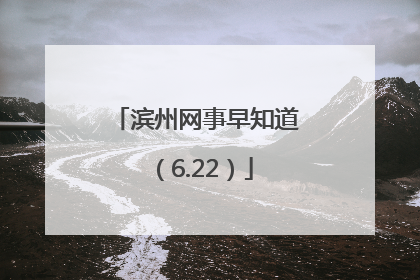 滨州网事早知道（6.22）