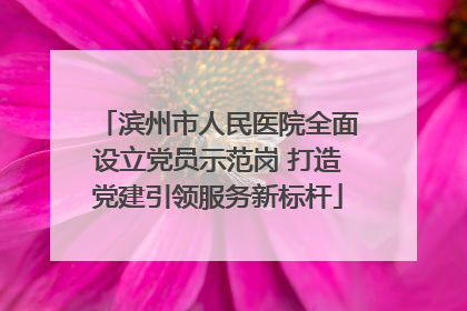 滨州市人民医院全面设立党员示范岗 打造党建引领服务新标杆