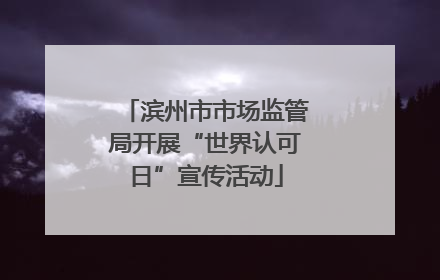滨州市市场监管局开展“世界认可日”宣传活动