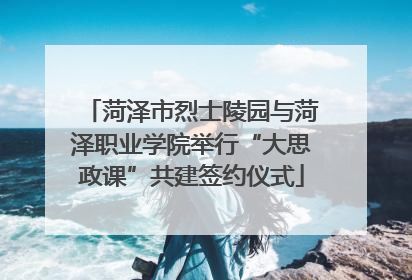 菏泽市烈士陵园与菏泽职业学院举行“大思政课”共建签约仪式