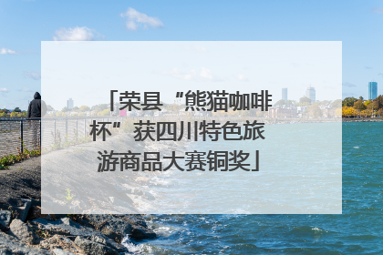 荣县“熊猫咖啡杯”获四川特色旅游商品大赛铜奖