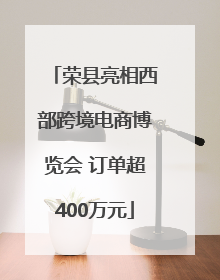 荣县亮相西部跨境电商博览会 订单超400万元