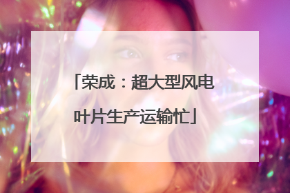 荣成：超大型风电叶片生产运输忙
