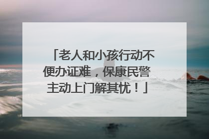老人和小孩行动不便办证难，保康民警主动上门解其忧！