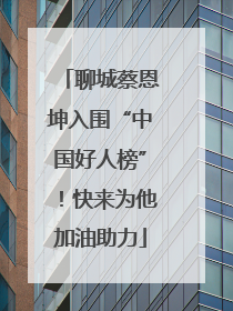 聊城蔡恩坤入围“中国好人榜”！快来为他加油助力