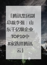 腾讯集团副总裁李强：山东千亿级企业TOP10中8家选择腾讯云