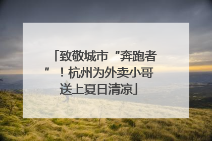 致敬城市“奔跑者”！杭州为外卖小哥送上夏日清凉