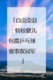 自贡荣县：特校健儿包揽乒乓球赛事双冠军